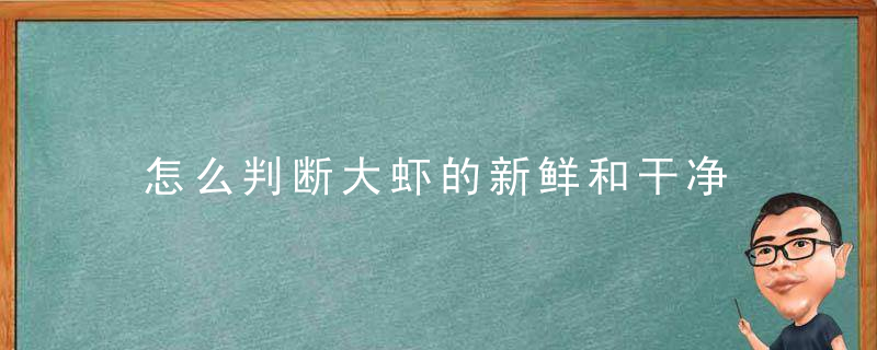 怎么判断大虾的新鲜和干净 如何判断大虾的新鲜和干净